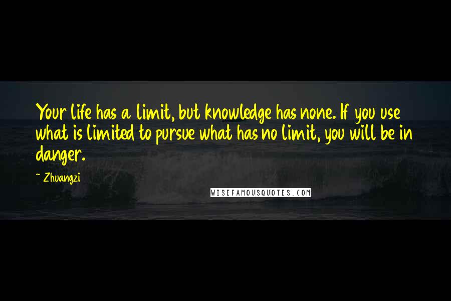 Zhuangzi Quotes: Your life has a limit, but knowledge has none. If you use what is limited to pursue what has no limit, you will be in danger.