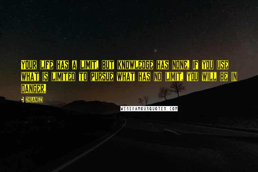 Zhuangzi Quotes: Your life has a limit, but knowledge has none. If you use what is limited to pursue what has no limit, you will be in danger.