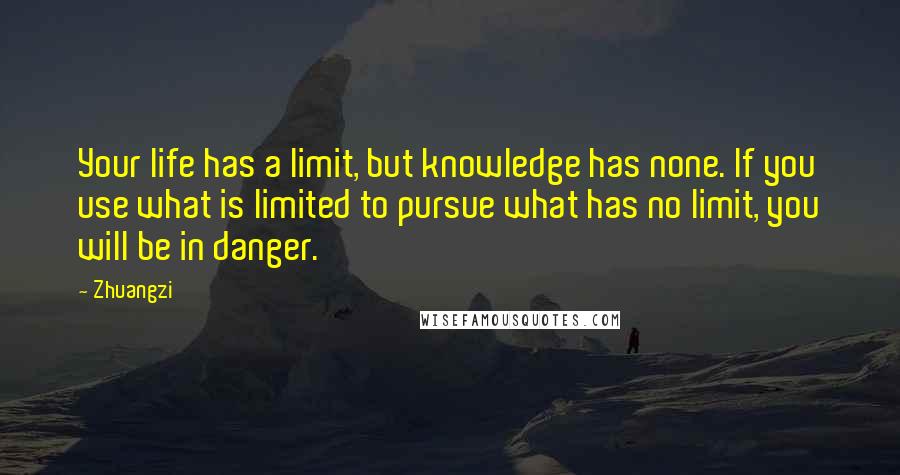 Zhuangzi Quotes: Your life has a limit, but knowledge has none. If you use what is limited to pursue what has no limit, you will be in danger.