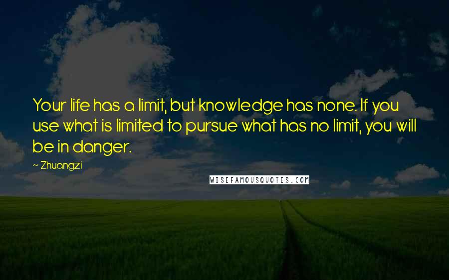 Zhuangzi Quotes: Your life has a limit, but knowledge has none. If you use what is limited to pursue what has no limit, you will be in danger.