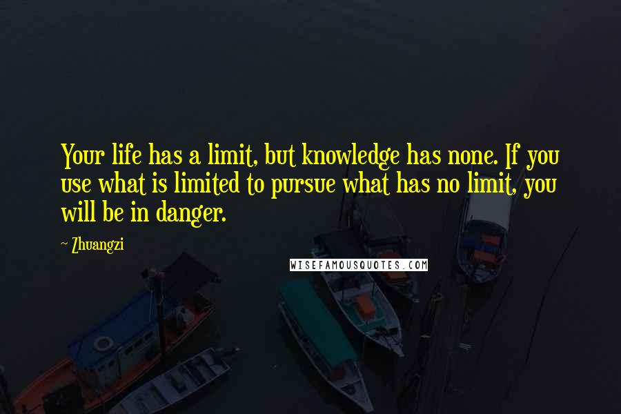 Zhuangzi Quotes: Your life has a limit, but knowledge has none. If you use what is limited to pursue what has no limit, you will be in danger.