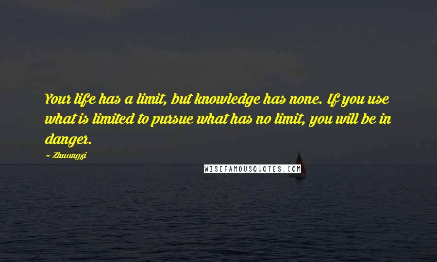 Zhuangzi Quotes: Your life has a limit, but knowledge has none. If you use what is limited to pursue what has no limit, you will be in danger.