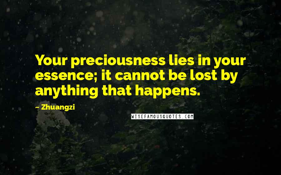 Zhuangzi Quotes: Your preciousness lies in your essence; it cannot be lost by anything that happens.