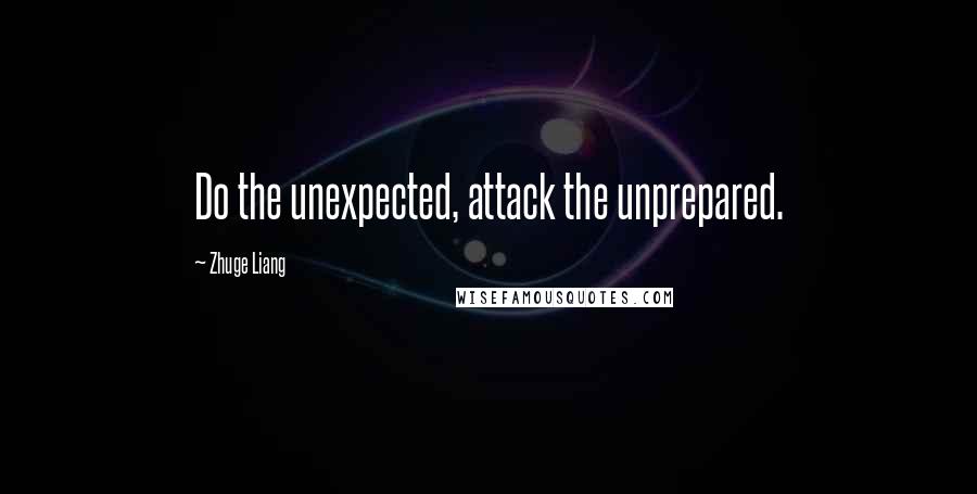 Zhuge Liang Quotes: Do the unexpected, attack the unprepared.