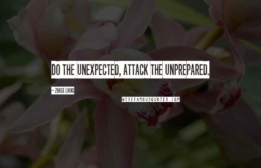 Zhuge Liang Quotes: Do the unexpected, attack the unprepared.