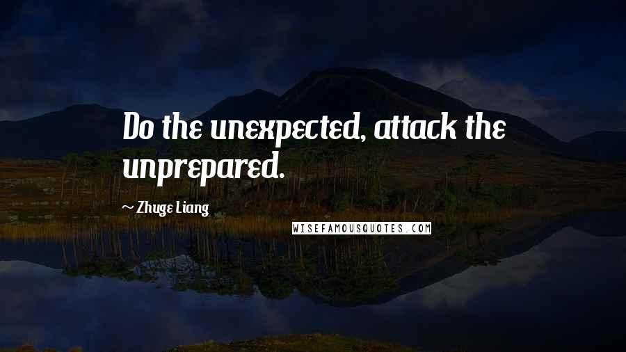 Zhuge Liang Quotes: Do the unexpected, attack the unprepared.