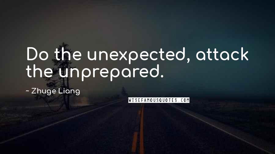 Zhuge Liang Quotes: Do the unexpected, attack the unprepared.