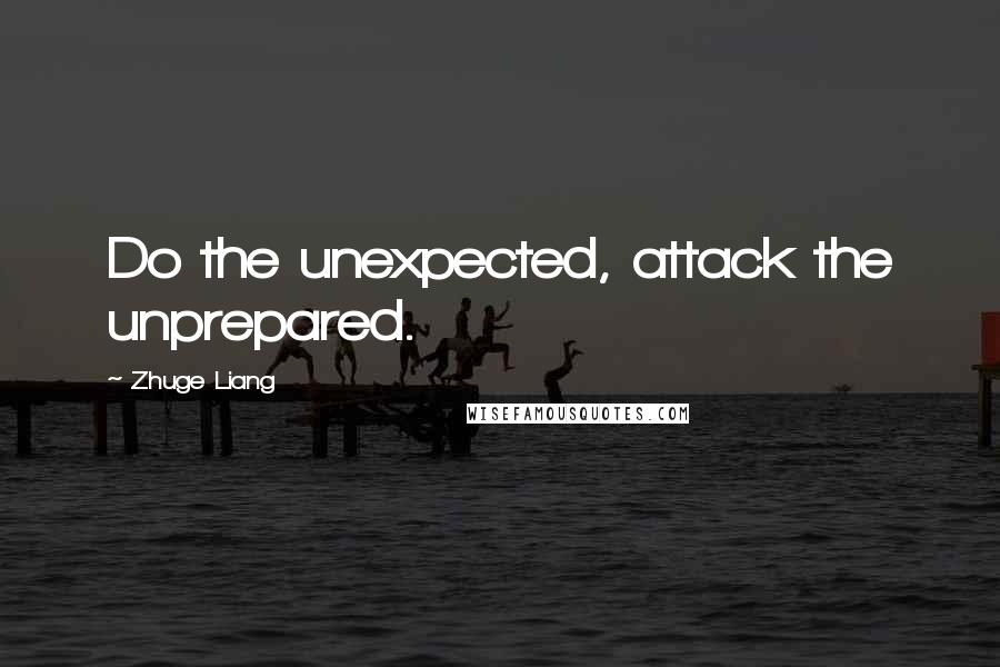 Zhuge Liang Quotes: Do the unexpected, attack the unprepared.
