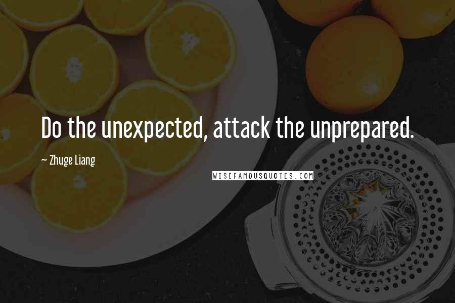 Zhuge Liang Quotes: Do the unexpected, attack the unprepared.