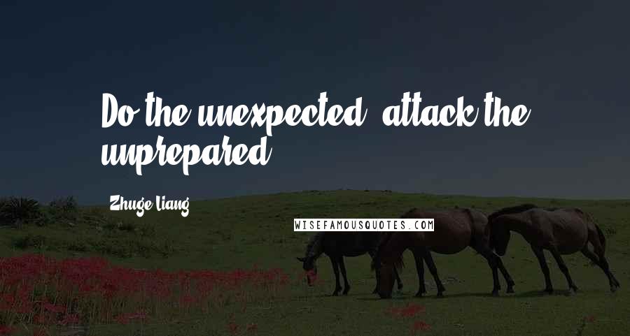 Zhuge Liang Quotes: Do the unexpected, attack the unprepared.
