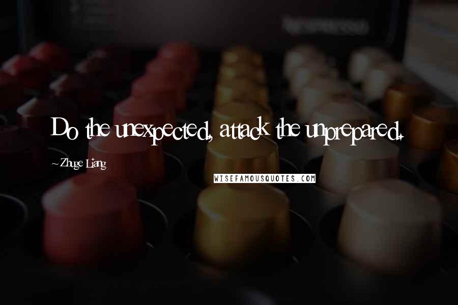 Zhuge Liang Quotes: Do the unexpected, attack the unprepared.
