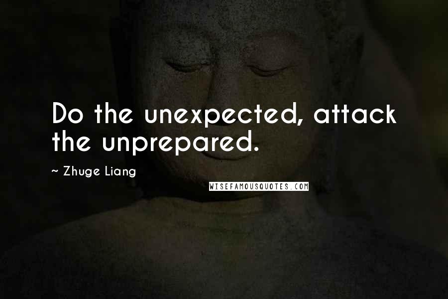 Zhuge Liang Quotes: Do the unexpected, attack the unprepared.