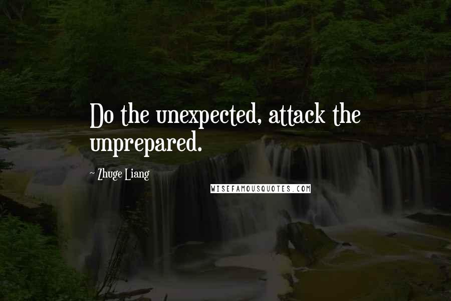 Zhuge Liang Quotes: Do the unexpected, attack the unprepared.