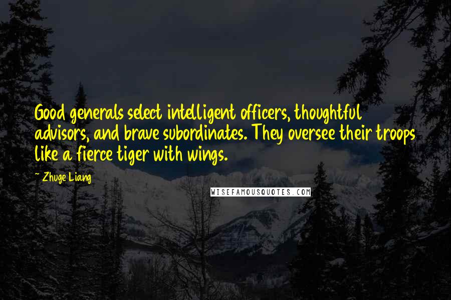 Zhuge Liang Quotes: Good generals select intelligent officers, thoughtful advisors, and brave subordinates. They oversee their troops like a fierce tiger with wings.