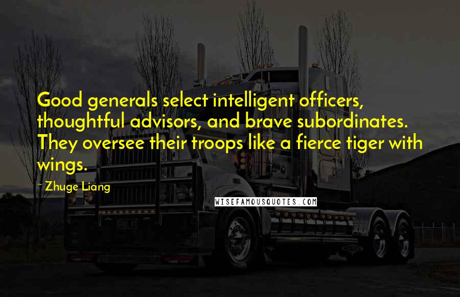 Zhuge Liang Quotes: Good generals select intelligent officers, thoughtful advisors, and brave subordinates. They oversee their troops like a fierce tiger with wings.