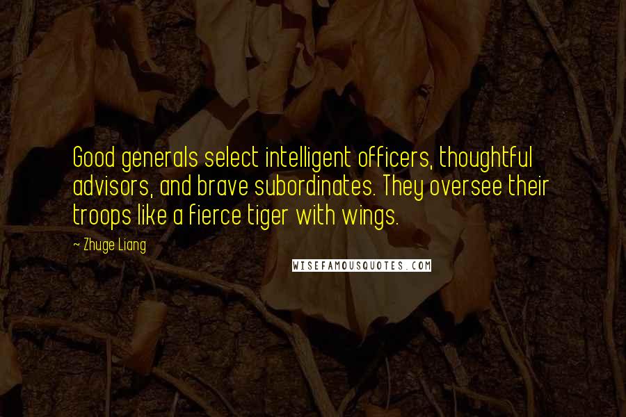 Zhuge Liang Quotes: Good generals select intelligent officers, thoughtful advisors, and brave subordinates. They oversee their troops like a fierce tiger with wings.