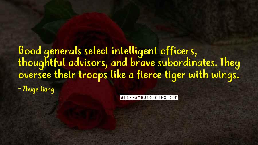 Zhuge Liang Quotes: Good generals select intelligent officers, thoughtful advisors, and brave subordinates. They oversee their troops like a fierce tiger with wings.