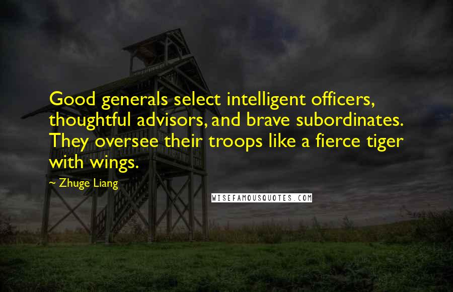 Zhuge Liang Quotes: Good generals select intelligent officers, thoughtful advisors, and brave subordinates. They oversee their troops like a fierce tiger with wings.