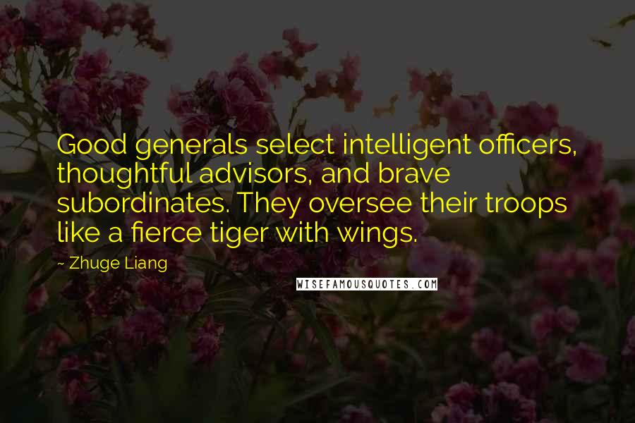 Zhuge Liang Quotes: Good generals select intelligent officers, thoughtful advisors, and brave subordinates. They oversee their troops like a fierce tiger with wings.