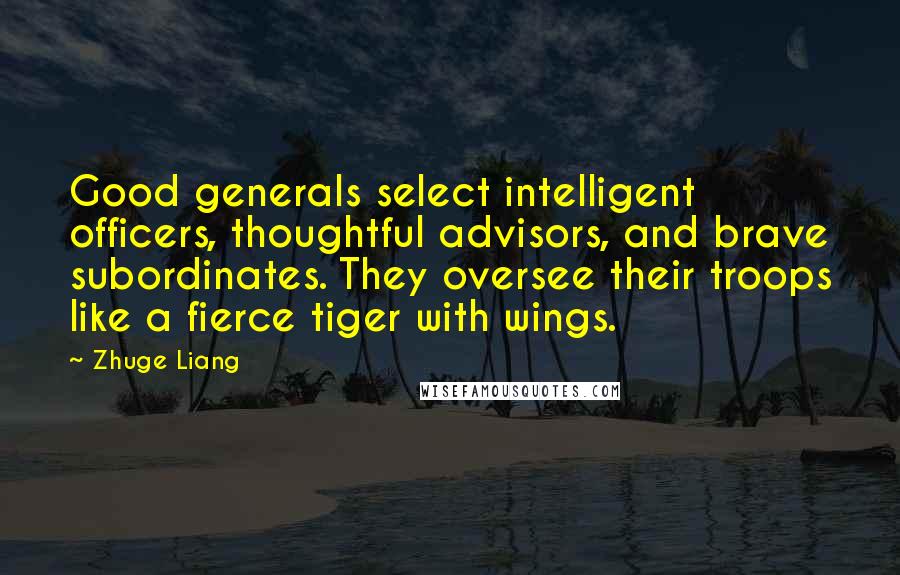 Zhuge Liang Quotes: Good generals select intelligent officers, thoughtful advisors, and brave subordinates. They oversee their troops like a fierce tiger with wings.