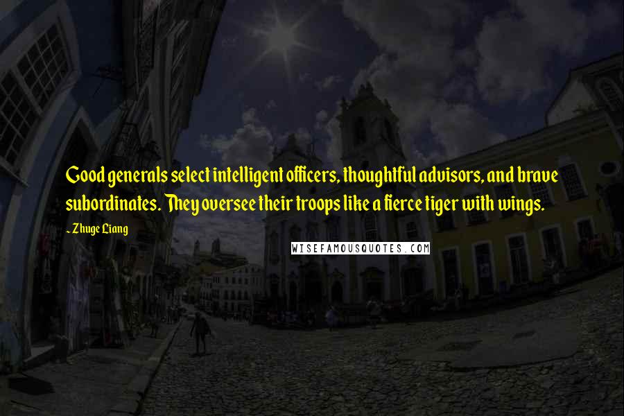 Zhuge Liang Quotes: Good generals select intelligent officers, thoughtful advisors, and brave subordinates. They oversee their troops like a fierce tiger with wings.