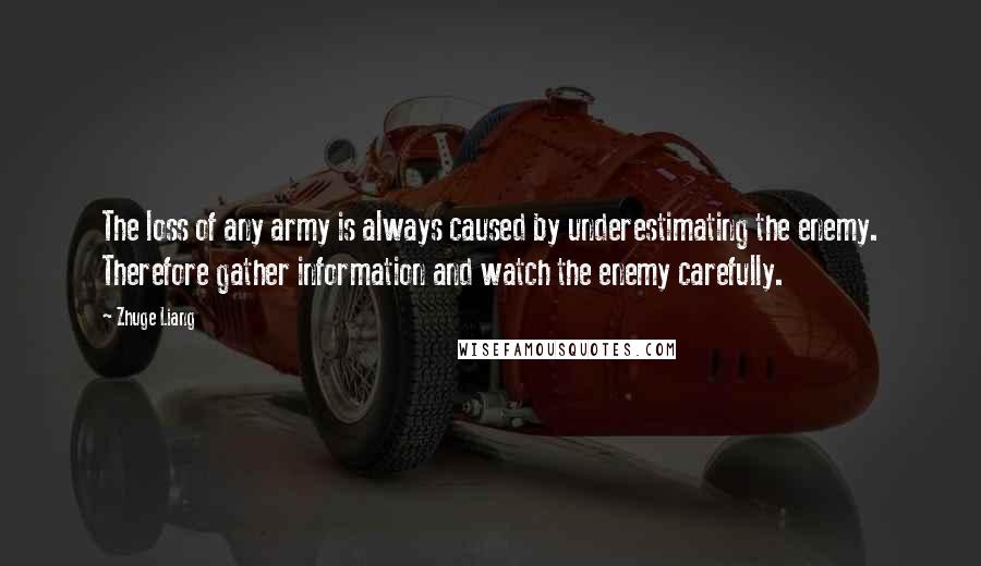 Zhuge Liang Quotes: The loss of any army is always caused by underestimating the enemy. Therefore gather information and watch the enemy carefully.