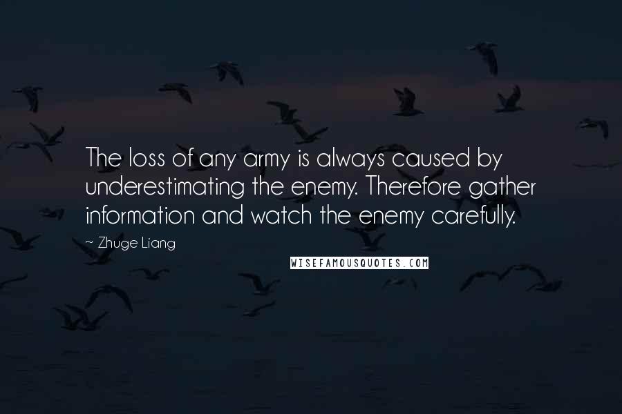 Zhuge Liang Quotes: The loss of any army is always caused by underestimating the enemy. Therefore gather information and watch the enemy carefully.