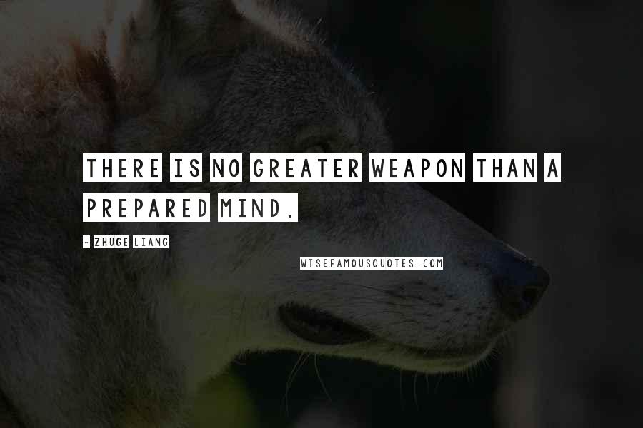 Zhuge Liang Quotes: There is no greater weapon than a prepared mind.