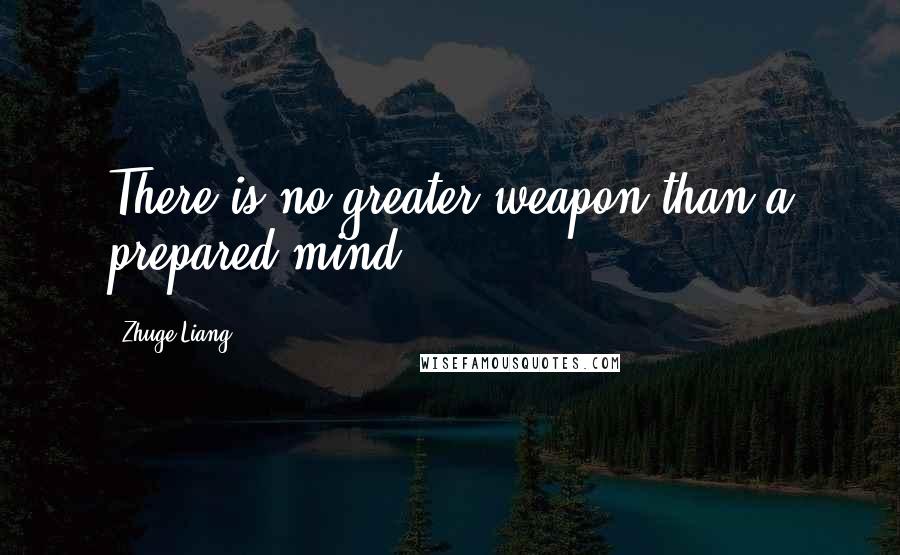 Zhuge Liang Quotes: There is no greater weapon than a prepared mind.