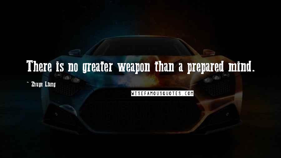 Zhuge Liang Quotes: There is no greater weapon than a prepared mind.