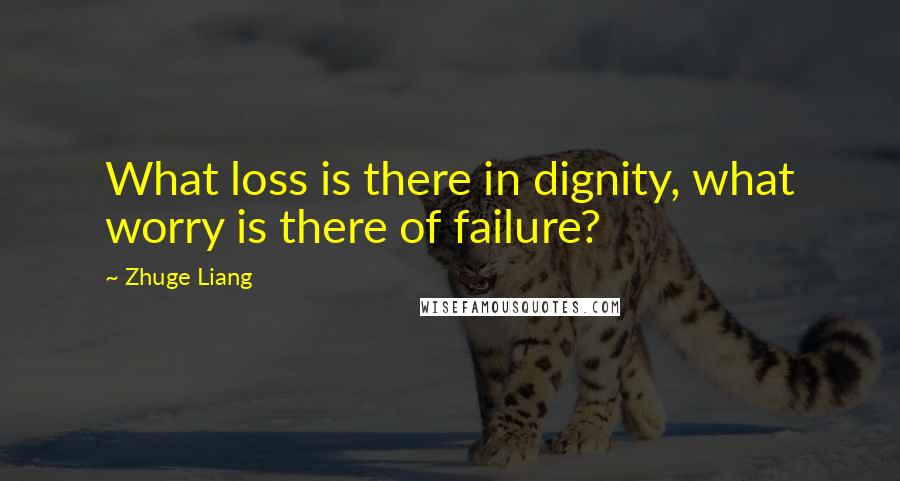 Zhuge Liang Quotes: What loss is there in dignity, what worry is there of failure?
