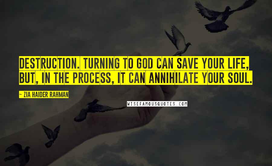 Zia Haider Rahman Quotes: destruction. Turning to God can save your life, but, in the process, it can annihilate your soul.