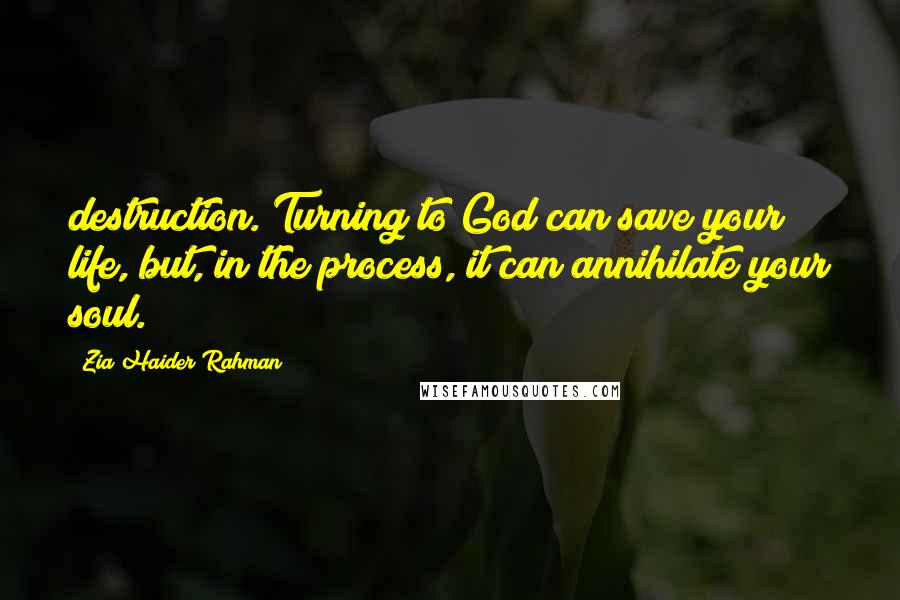 Zia Haider Rahman Quotes: destruction. Turning to God can save your life, but, in the process, it can annihilate your soul.