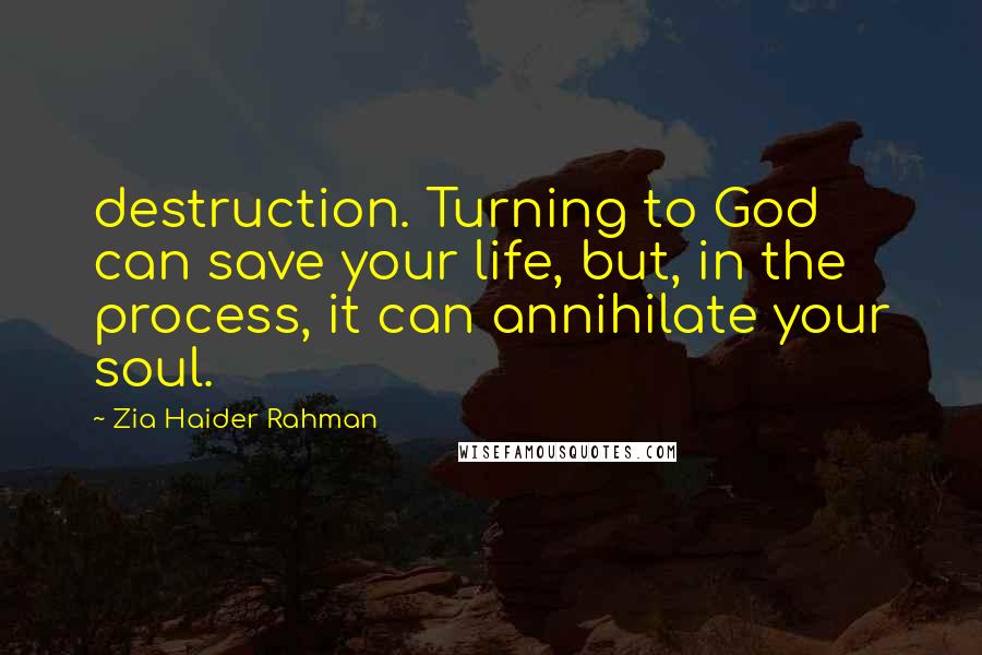 Zia Haider Rahman Quotes: destruction. Turning to God can save your life, but, in the process, it can annihilate your soul.