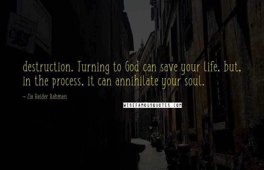 Zia Haider Rahman Quotes: destruction. Turning to God can save your life, but, in the process, it can annihilate your soul.