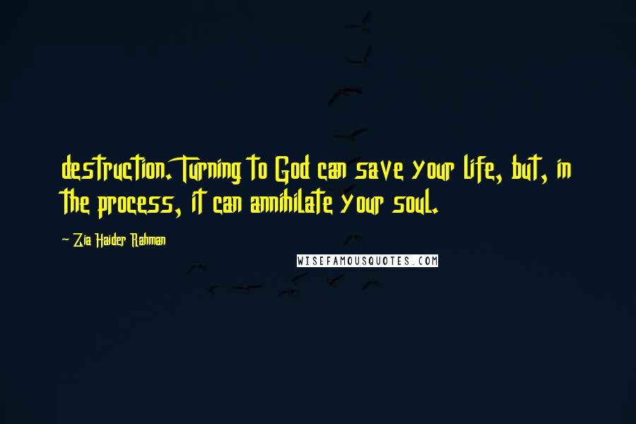 Zia Haider Rahman Quotes: destruction. Turning to God can save your life, but, in the process, it can annihilate your soul.