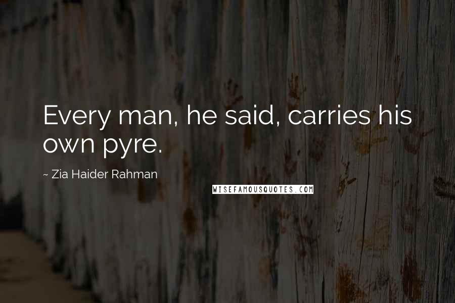 Zia Haider Rahman Quotes: Every man, he said, carries his own pyre.