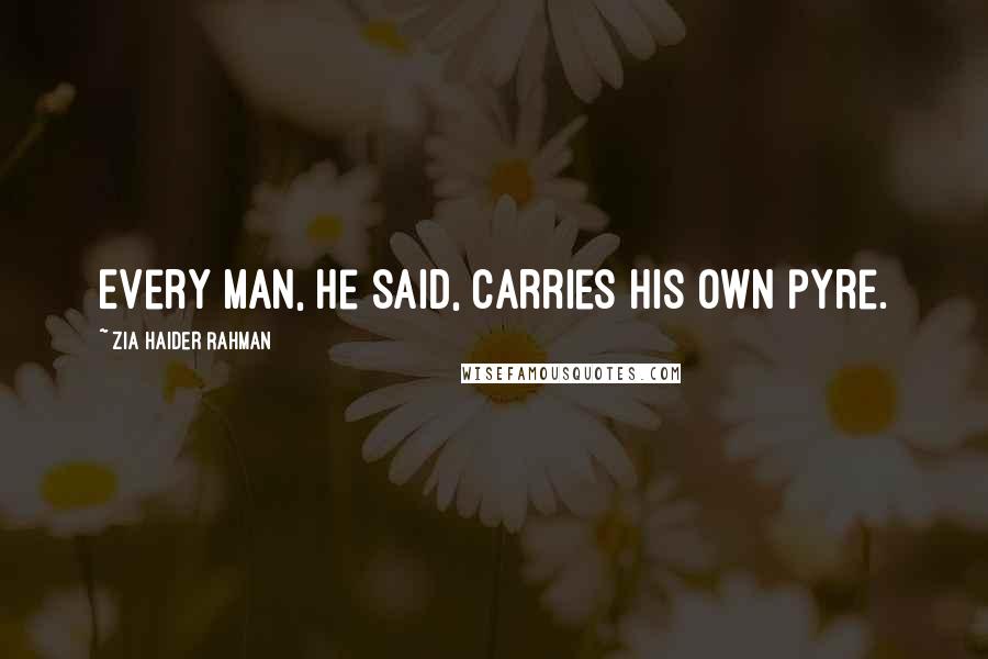 Zia Haider Rahman Quotes: Every man, he said, carries his own pyre.