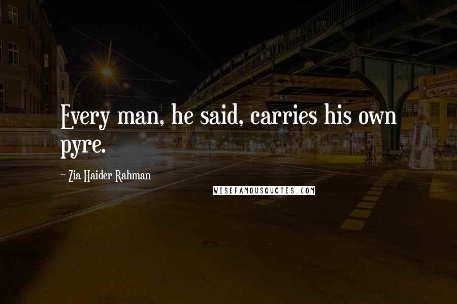 Zia Haider Rahman Quotes: Every man, he said, carries his own pyre.