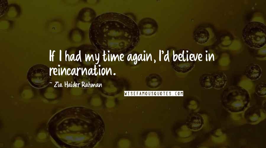 Zia Haider Rahman Quotes: If I had my time again, I'd believe in reincarnation.