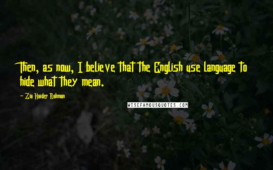 Zia Haider Rahman Quotes: Then, as now, I believe that the English use language to hide what they mean.