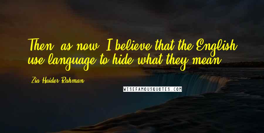 Zia Haider Rahman Quotes: Then, as now, I believe that the English use language to hide what they mean.