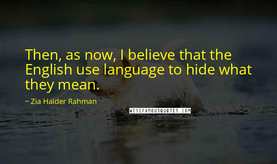 Zia Haider Rahman Quotes: Then, as now, I believe that the English use language to hide what they mean.