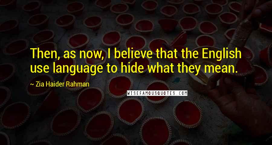 Zia Haider Rahman Quotes: Then, as now, I believe that the English use language to hide what they mean.