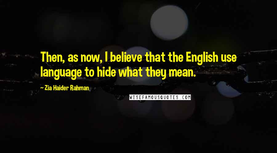 Zia Haider Rahman Quotes: Then, as now, I believe that the English use language to hide what they mean.