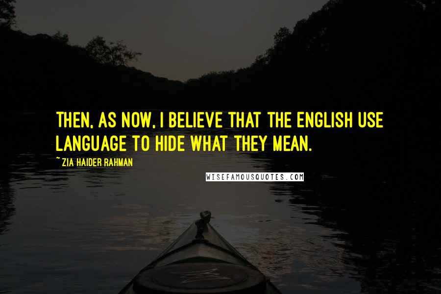 Zia Haider Rahman Quotes: Then, as now, I believe that the English use language to hide what they mean.