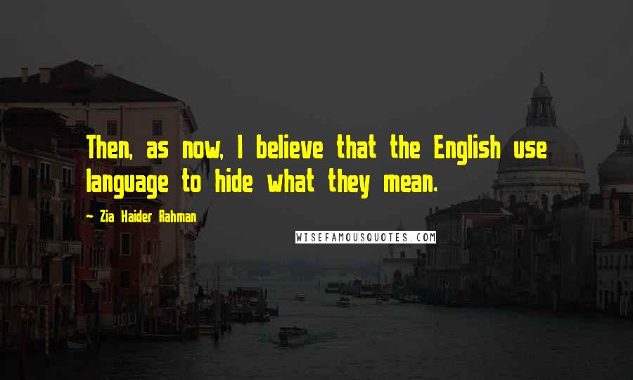 Zia Haider Rahman Quotes: Then, as now, I believe that the English use language to hide what they mean.
