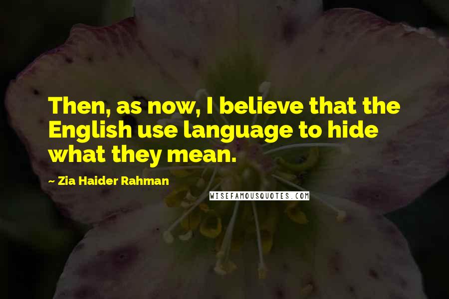 Zia Haider Rahman Quotes: Then, as now, I believe that the English use language to hide what they mean.