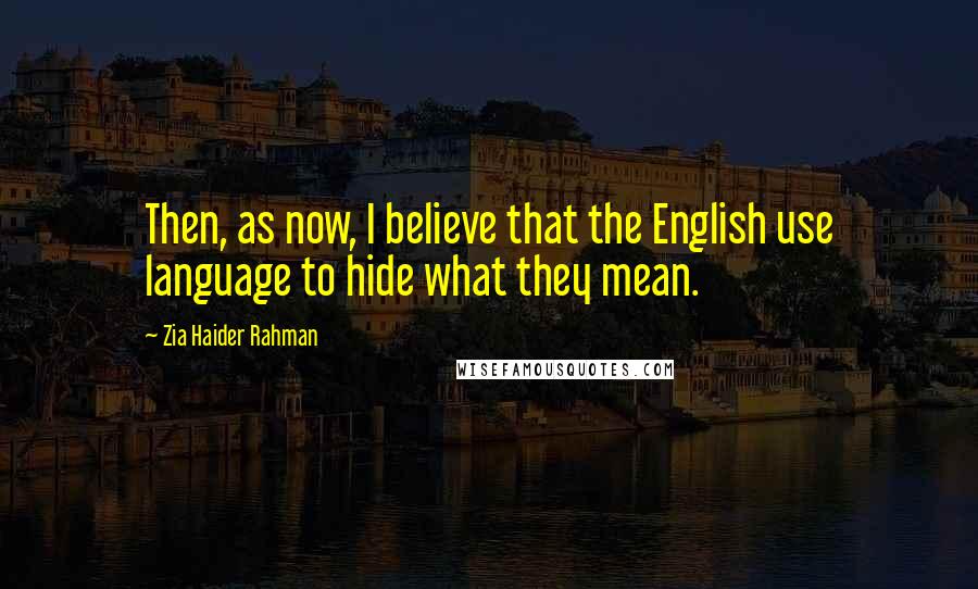 Zia Haider Rahman Quotes: Then, as now, I believe that the English use language to hide what they mean.