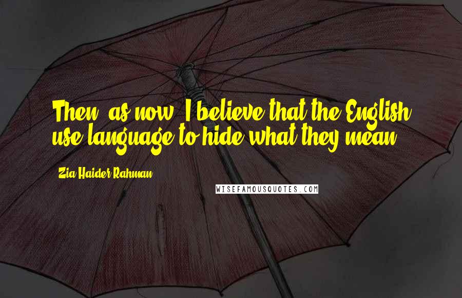 Zia Haider Rahman Quotes: Then, as now, I believe that the English use language to hide what they mean.